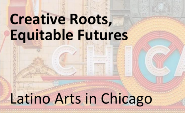 Title graphic reading “Creative Roots, Equitable Futures: Latino Arts in Chicago” over a faded background image of the Chicago Theatre marquee.