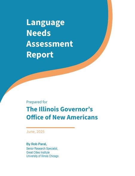 “Cover of the Language Needs Assessment Report featuring a teal and orange abstract design. The title ‘Language Needs Assessment Report’ appears prominently at the top. Below, it reads ‘Prepared for the Illinois Governor’s Office of New Americans’ and ‘By Rob Paral, Senior Research Specialist, Great Cities Institute, University of Illinois Chicago.’”