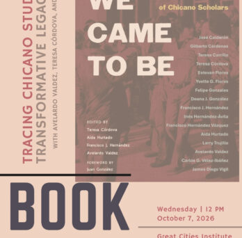 Promotional flyer for the “How We Came to Be: An Intellectual Genealogy of Chicano Scholars” book panel, held Wednesday, October 7, 2026, at 12 PM at the Great Cities Institute, 412 S. Peoria Street, Suite 400, Chicago. The flyer features the book cover in muted brown and peach tones, the phrase “Tracing Chicano Studies’ Transformative Legacy,” prominent “BOOK PANEL” lettering, event details, and a QR code.
